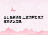 當(dāng)日最新消息 工資貸款怎么貸 原來這么簡單
