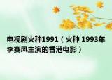 電視劇火種1991（火種 1993年李賽鳳主演的香港電影）