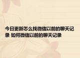 今日更新怎么找微信以前的聊天記錄 如何微信以前的聊天記錄