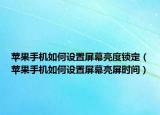 蘋果手機如何設(shè)置屏幕亮度鎖定（蘋果手機如何設(shè)置屏幕亮屏?xí)r間）