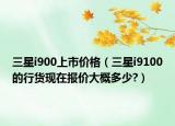 三星i900上市價(jià)格（三星i9100的行貨現(xiàn)在報(bào)價(jià)大概多少?）