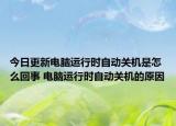 今日更新電腦運(yùn)行時(shí)自動(dòng)關(guān)機(jī)是怎么回事 電腦運(yùn)行時(shí)自動(dòng)關(guān)機(jī)的原因