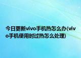 今日更新vivo手機熱怎么辦(vivo手機使用時過熱怎么處理)