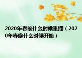 2020年春晚什么時候重播（2020年春晚什么時候開始）