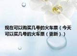 現(xiàn)在可以購買幾號的火車票（今天可以買幾號的火車票（更新））