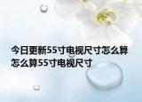 今日更新55寸電視尺寸怎么算 怎么算55寸電視尺寸