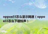 oppoa55怎么顯示網(wǎng)速（oppoa55怎么下載鈴聲）