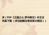 求（PSP《王國之心 夢中降生》中文漢化版下載 （多玩的解壓密碼顯示錯誤））