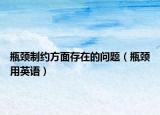 瓶頸制約方面存在的問題（瓶頸用英語）