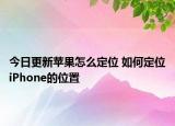 今日更新蘋果怎么定位 如何定位iPhone的位置