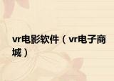 vr電影軟件（vr電子商城）