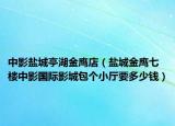 中影鹽城亭湖金鷹店（鹽城金鷹七樓中影國際影城包個(gè)小廳要多少錢）