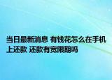 當(dāng)日最新消息 有錢花怎么在手機上還款 還款有寬限期嗎