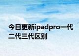 今日更新ipadpro一代二代三代區(qū)別