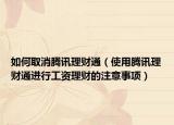 如何取消騰訊理財(cái)通（使用騰訊理財(cái)通進(jìn)行工資理財(cái)?shù)淖⒁馐马?xiàng)）