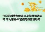 今日更新華為榮耀4C支持微信運動嗎 華為榮耀4C能使用微信運動嗎