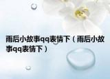 雨后小故事qq表情下（雨后小故事qq表情下）