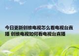 今日更新創(chuàng)維電視怎么看電視臺直播 創(chuàng)維電視如何看電視臺直播