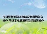 今日更新筆記本電腦沒有鼠標怎么操作 筆記本電腦沒有鼠標如何操作