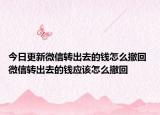 今日更新微信轉(zhuǎn)出去的錢怎么撤回 微信轉(zhuǎn)出去的錢應(yīng)該怎么撤回