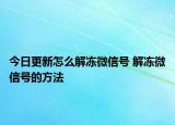 今日更新怎么解凍微信號 解凍微信號的方法