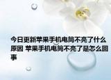 今日更新蘋果手機電筒不亮了什么原因 蘋果手機電筒不亮了是怎么回事