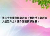 圣斗士大戰(zhàn)金剛葫蘆娃（誰看過《葫蘆娃大戰(zhàn)圣斗士》這個漫畫的求詳解）
