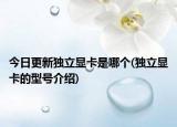 今日更新獨立顯卡是哪個(獨立顯卡的型號介紹)