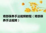 腎部保養(yǎng)手法視頻教程（腎部保養(yǎng)手法視頻）