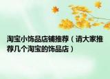 淘寶小飾品店鋪推薦（請大家推薦幾個淘寶的飾品店）
