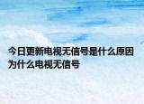 今日更新電視無信號是什么原因 為什么電視無信號