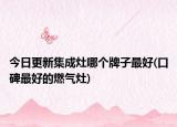 今日更新集成灶哪個(gè)牌子最好(口碑最好的燃?xì)庠?