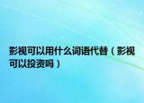 影視可以用什么詞語代替（影視可以投資嗎）