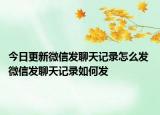 今日更新微信發(fā)聊天記錄怎么發(fā) 微信發(fā)聊天記錄如何發(fā)