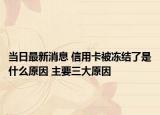 當日最新消息 信用卡被凍結(jié)了是什么原因 主要三大原因