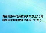 青藏高原平均海拔多少米以上?（青藏高原平均海拔多少米簡介介紹）