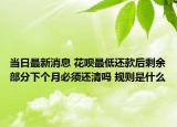 當日最新消息 花唄最低還款后剩余部分下個月必須還清嗎 規(guī)則是什么