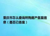重慶市怎么查詢所購房產(chǎn)備案信息（是否已備案）