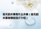 春天的水果有什么水果（春天的水果有哪些簡介介紹）