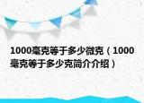 1000毫克等于多少微克（1000毫克等于多少克簡介介紹）