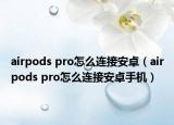 airpods pro怎么連接安卓（airpods pro怎么連接安卓手機）