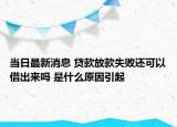 當(dāng)日最新消息 貸款放款失敗還可以借出來嗎 是什么原因引起