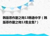 韓版惡作劇之吻13韓語中字（韓版惡作劇之吻13集全集?）