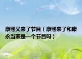 康熙又來了節(jié)目（康熙來了和康永當(dāng)家是一個節(jié)目嗎）