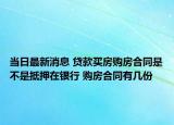 當(dāng)日最新消息 貸款買房購房合同是不是抵押在銀行 購房合同有幾份