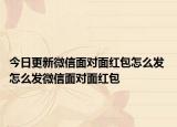 今日更新微信面對面紅包怎么發(fā) 怎么發(fā)微信面對面紅包