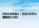付出心態(tài)的含義（付出心態(tài)怎么理解簡介介紹）