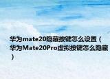 華為mate20隱藏按鍵怎么設(shè)置（華為Mate20Pro虛擬按鍵怎么隱藏）