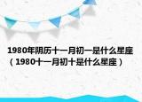 1980年陰歷十一月初一是什么星座（1980十一月初十是什么星座）