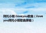 拜托小姐 iloveyou歌曲（iloveyou拜托小姐歌曲原唱）